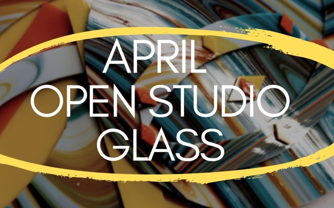 April Open Studio, Glass 4 weeks